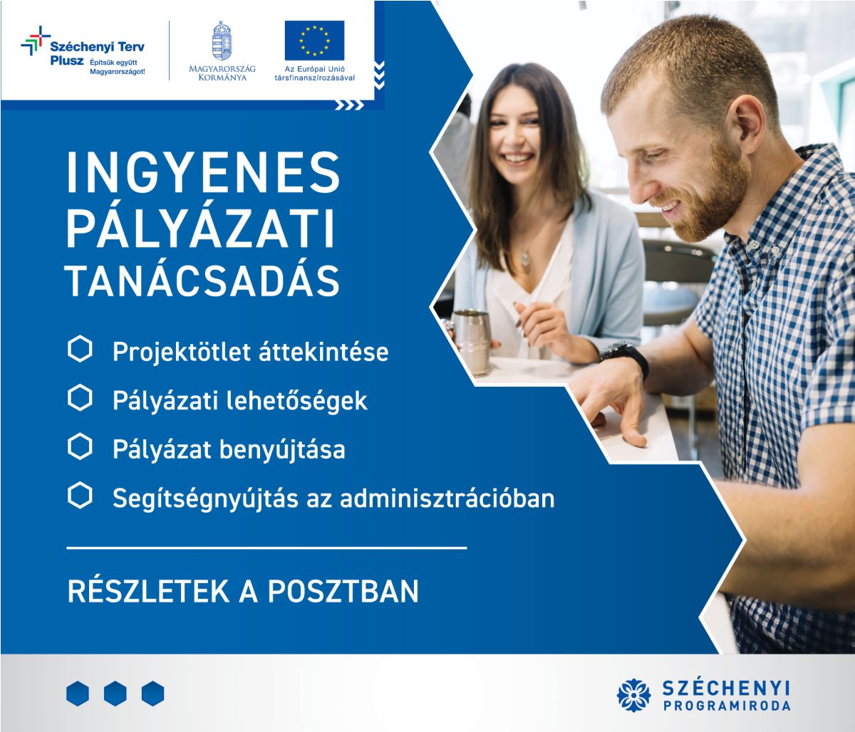 Széchenyi Terv Plusz Építsük együtt Magyarországot!  MAGYARORSZÁG KORMÁNYA  Az Európai Unió társfinanszírozásával    INGYENES  PÁLYÁZATI  TANÁCSADÁS    Projektötletek áttekintése  Pályázati lehetőségek  Pályázat benyújtása  Segítségnyújtás az adminisztrációban    RÉSZLETEK A POSZTBAN    SZÉCHENYI  PROGRAMIRODA
