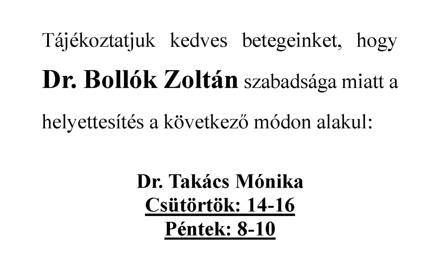 Tájékoztatjuk kedves betegeinket, hogy Dr. Bollók Zoltán szabadsága miatt a helyettesítés a következő módon alakul:  Dr. Takács Mónika Csütörtök: 14-16 Péntek: 8-10